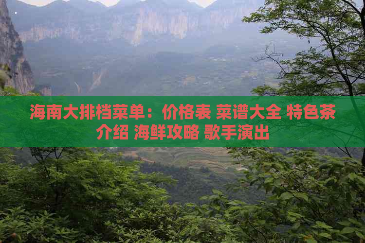 海南大排档菜单：价格表 菜谱大全 特色茶介绍 海鲜攻略 歌手演出