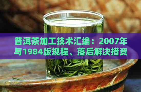 普洱茶加工技术汇编：2007年与1984版规程、落后解决措资料集