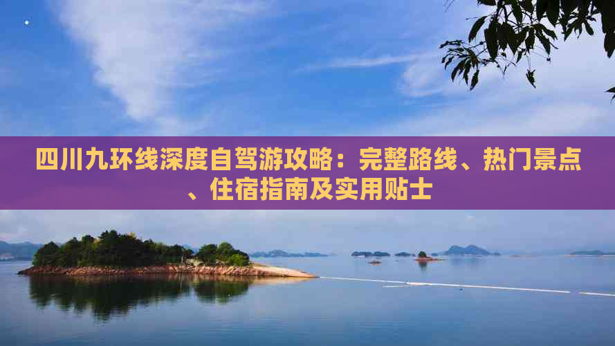 四川九环线深度自驾游攻略：完整路线、热门景点、住宿指南及实用贴士