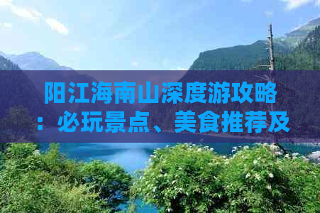 阳江海南山深度游攻略：必玩景点、美食推荐及实用旅行指南