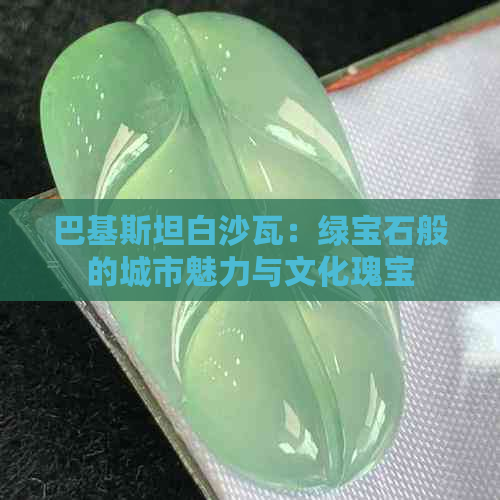 巴基斯坦白沙瓦：绿宝石般的城市魅力与文化瑰宝