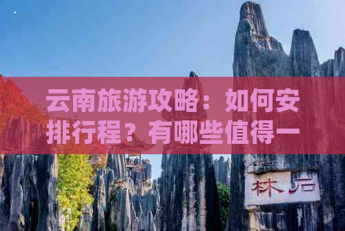 云南旅游攻略：如何安排行程？有哪些值得一去的景点？跟团游还是自由行？