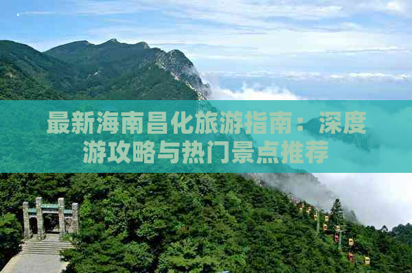 最新海南昌化旅游指南：深度游攻略与热门景点推荐