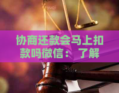 协商还款会马上扣款吗微信： 了解微信协商还款流程与专员联系方式