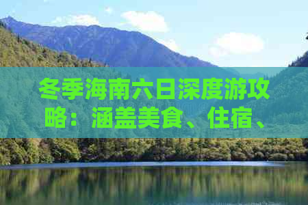 冬季海南六日深度游攻略：涵盖美食、住宿、景点、交通全攻略指南