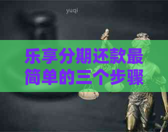 乐享分期还款最简单的三个步骤操作指南