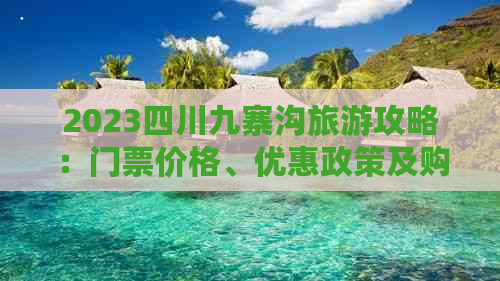 2023四川九寨沟旅游攻略：门票价格、优惠政策及购票指南全解析