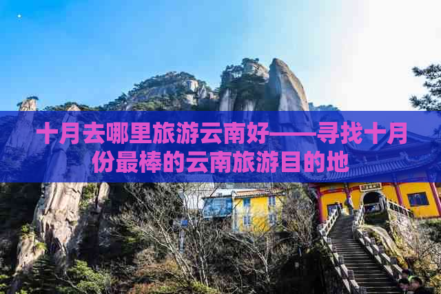 十月去哪里旅游云南好——寻找十月份最棒的云南旅游目的地