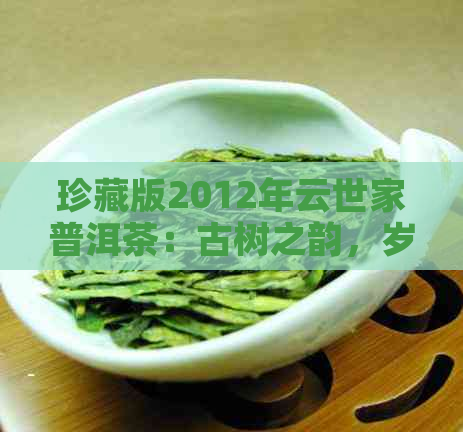 珍藏版2012年云世家普洱茶：古树之韵，岁月的味道