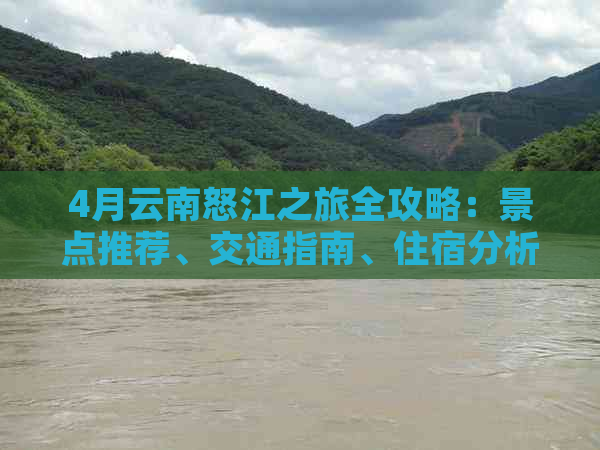 4月云南怒江之旅全攻略：景点推荐、交通指南、住宿分析和必备事项