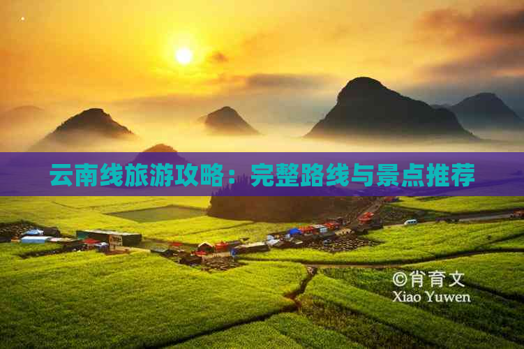 云南线旅游攻略：完整路线与景点推荐