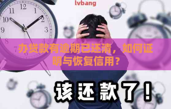 办贷款有逾期已还清，如何证明与恢复信用？