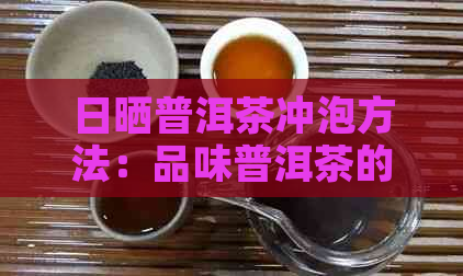 日晒普洱茶冲泡方法：品味普洱茶的魅力之选