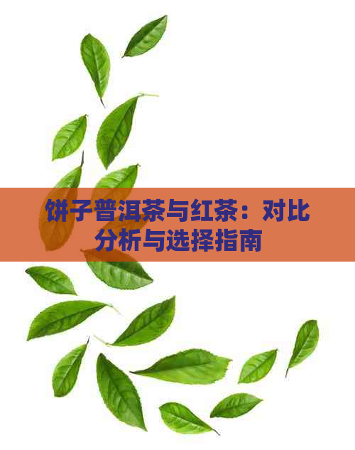 饼子普洱茶与红茶：对比分析与选择指南