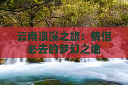 云南浪漫之旅：情侣必去的梦幻之地