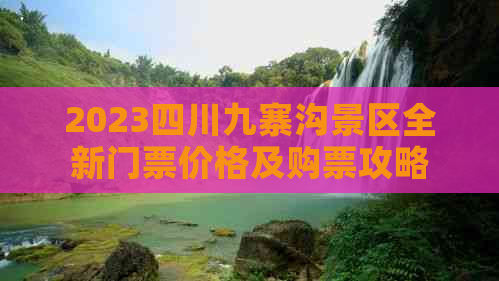 2023四川九寨沟景区全新门票价格及购票攻略