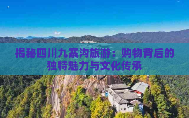 揭秘四川九寨沟旅游：购物背后的独特魅力与文化传承