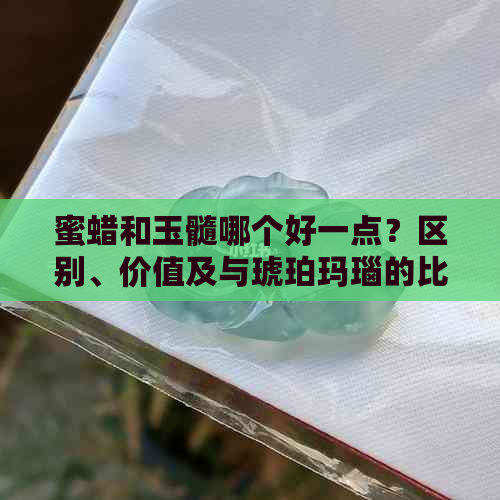 蜜蜡和玉髓哪个好一点？区别、价值及与琥珀玛瑙的比较