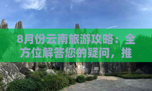 8月份云南旅游攻略：全方位解答您的疑问，推荐最适合的旅游地点