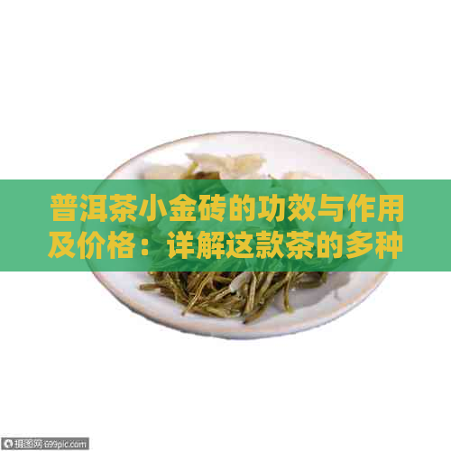 普洱茶小金砖的功效与作用及价格：详解这款茶的多种好处