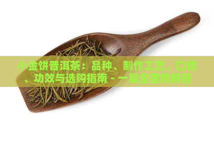 小金饼普洱茶：品种、制作工艺、口感、功效与选购指南 - 一篇全面的解答