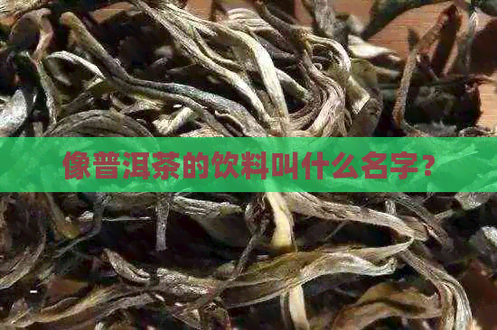 像普洱茶的饮料叫什么名字？