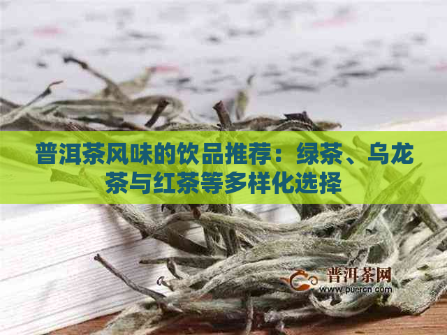 普洱茶风味的饮品推荐：绿茶、乌龙茶与红茶等多样化选择