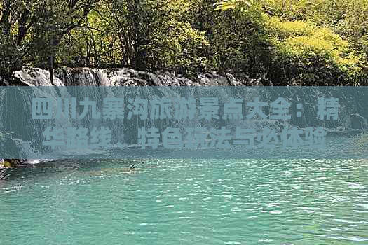 四川九寨沟旅游景点大全：精华路线、特色玩法与必体验活动推荐