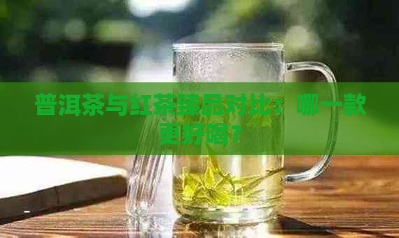 普洱茶与红茶臻品对比：哪一款更好喝？