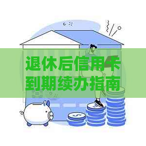 退休后信用卡到期续办指南：如何处理并继续使用信用卡服务？