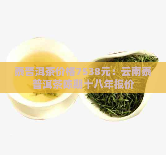 泰普洱茶价格7538元：云南泰普洱茶陈期十八年报价