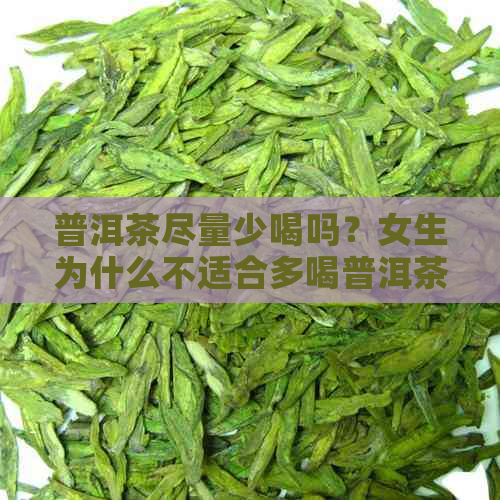 普洱茶尽量少喝吗？女生为什么不适合多喝普洱茶？