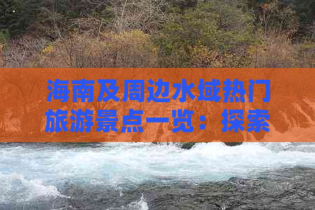 海南及周边水域热门旅游景点一览：探索海岛风光与水上乐园的终极指南