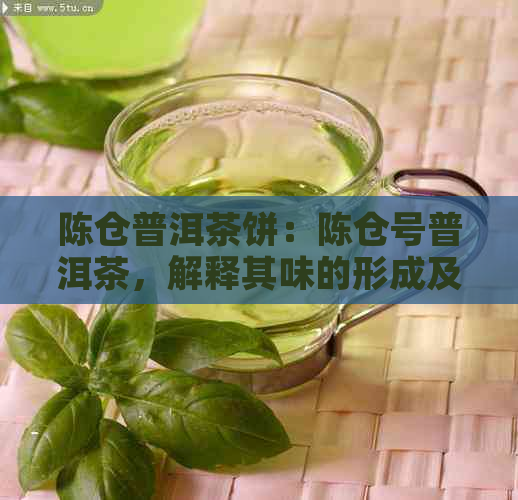 陈仓普洱茶饼：陈仓号普洱茶，解释其味的形成及茶叶含义。