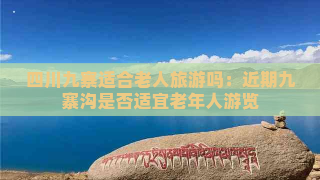 四川九寨适合老人旅游吗：近期九寨沟是否适宜老年人游览