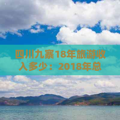 四川九寨18年旅游收入多少：2018年总收入及历年数据比较