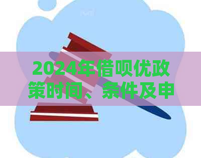 2024年借呗优政策时间、条件及申请流程全面解析，助您轻松获取贷款优！