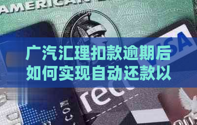 广汽汇理扣款逾期后如何实现自动还款以及应对措，解决用户疑问