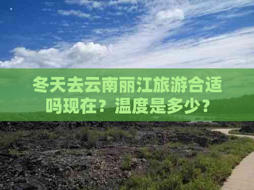 冬天去云南丽江旅游合适吗现在？温度是多少？