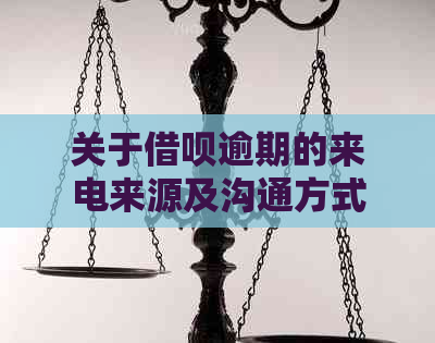 关于借呗逾期的来电来源及沟通方式