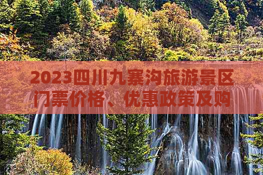 2023四川九寨沟旅游景区门票价格、优惠政策及购票指南全解析