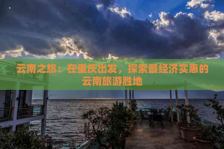 云南之旅：在重庆出发，探索最经济实惠的云南旅游胜地