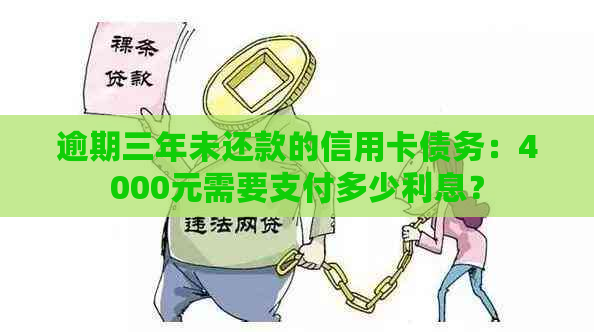 逾期三年未还款的信用卡债务：4000元需要支付多少利息？