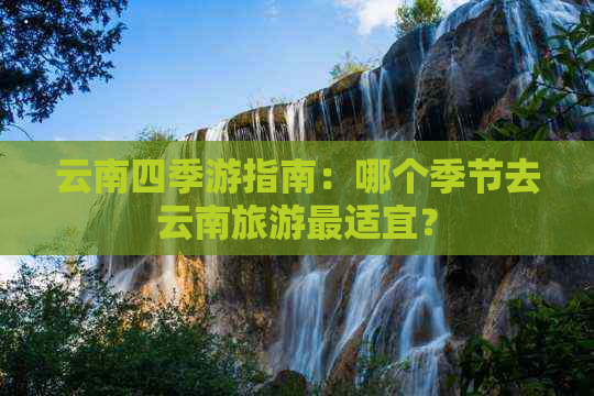 云南四季游指南：哪个季节去云南旅游最适宜？