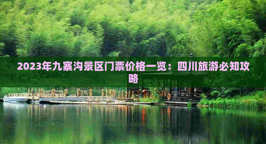 2023年九寨沟景区门票价格一览：四川旅游必知攻略