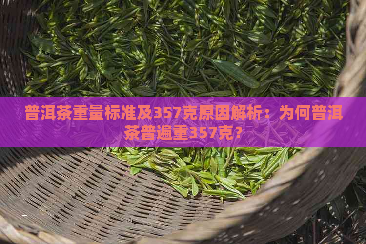 普洱茶重量标准及357克原因解析：为何普洱茶普遍重357克？