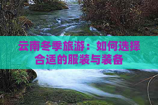 云南冬季旅游：如何选择合适的服装与装备