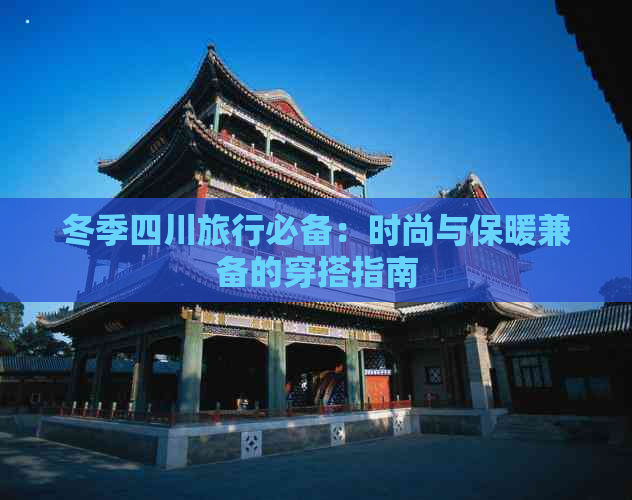 冬季四川旅行必备：时尚与保暖兼备的穿搭指南