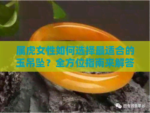 属虎女性如何选择最适合的玉吊坠？全方位指南来解答您的疑问！