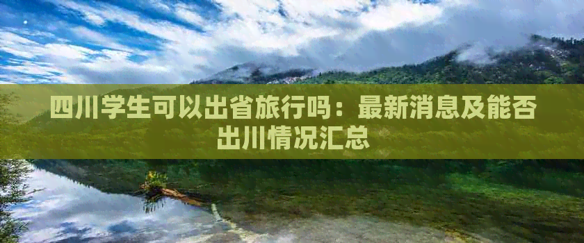 四川学生可以出省旅行吗：最新消息及能否出川情况汇总